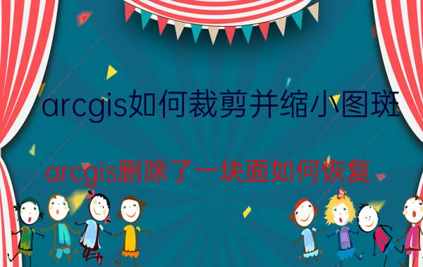 arcgis如何裁剪并缩小图斑 arcgis删除了一块面如何恢复？